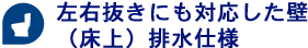 左右抜きにも対応した壁（床上）排水仕様