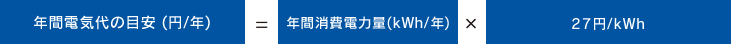 年間電気代の目安（円／年）＝年間消費電力量（kWh/年）× 27円/kWh